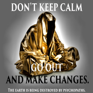 dont-keep-calm-go-out-and-make-changes-the-earth-is-being-destroyed-by-psychopaths-guardians-of-time-manfred-kielnhofer